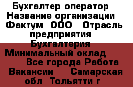 Бухгалтер-оператор › Название организации ­ Фактум, ООО › Отрасль предприятия ­ Бухгалтерия › Минимальный оклад ­ 15 000 - Все города Работа » Вакансии   . Самарская обл.,Тольятти г.